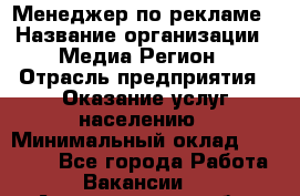 Менеджер по рекламе › Название организации ­ Медиа Регион › Отрасль предприятия ­ Оказание услуг населению › Минимальный оклад ­ 20 000 - Все города Работа » Вакансии   . Архангельская обл.,Северодвинск г.